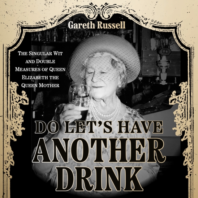 Do Let’s Have Another Drink : The Singular Wit and Double Measures of Queen Elizabeth the Queen Mother, eAudiobook MP3 eaudioBook