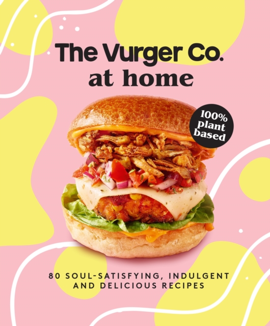 The Vurger Co. at Home : 80 soul-satisfying, indulgent and delicious vegan fast food recipes, EPUB eBook