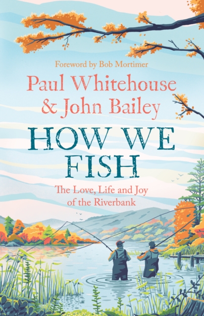 How We Fish : The new book from the fishing brains behind the hit TV series GONE FISHING, with a Foreword by Bob Mortimer, EPUB eBook