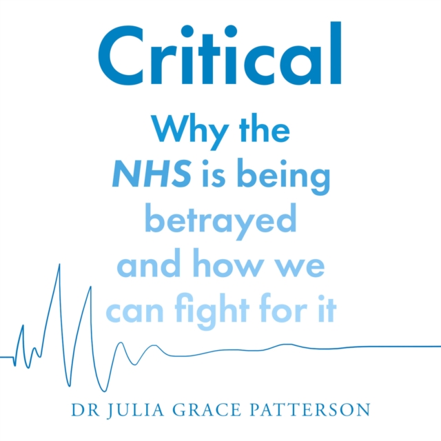 Critical : Why the NHS is Being Betrayed and How We Can Fight for it, eAudiobook MP3 eaudioBook