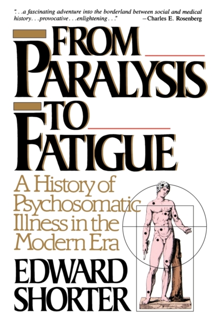 From Paralysis to Fatigue : A History of Psychosomatic Illness in the Modern Era, Paperback / softback Book