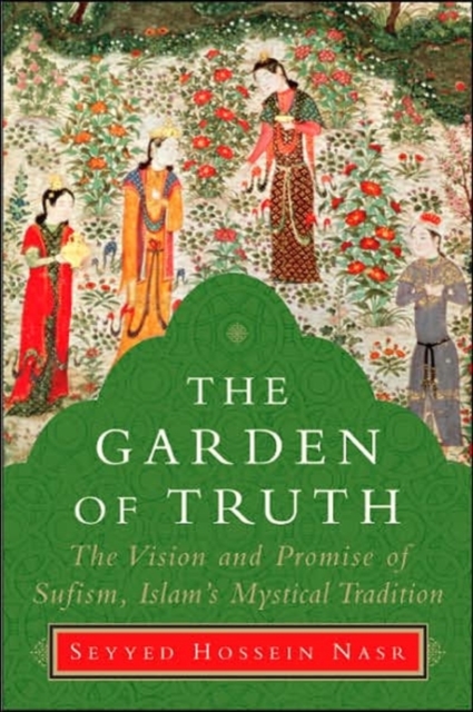 The Garden of Truth : The Vision and Practice of Sufism, Islam's Mystical Tradition, Hardback Book