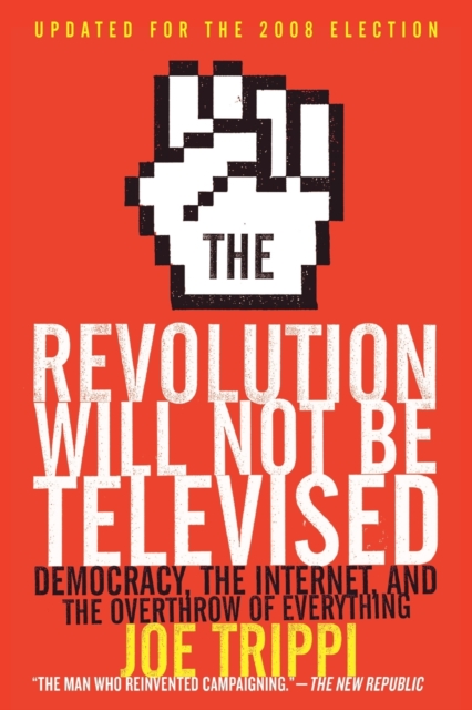 The Revolution Will Not Be Televised : Democracy, the Internet, and the Overthrow of Everything, Paperback / softback Book