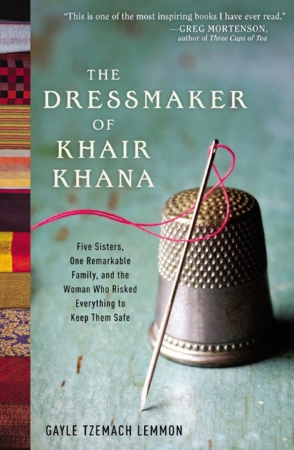 The Dressmaker of Khair Khana : Five Sisters, One Remarkable Family, and the Woman Who Risked Everything to Keep Them Safe, Paperback Book