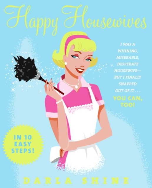 Happy Housewives : I Was a Whining, Miserable, Desperate Housewife--But I Finally Snapped Out of It...You Can, Too!, EPUB eBook