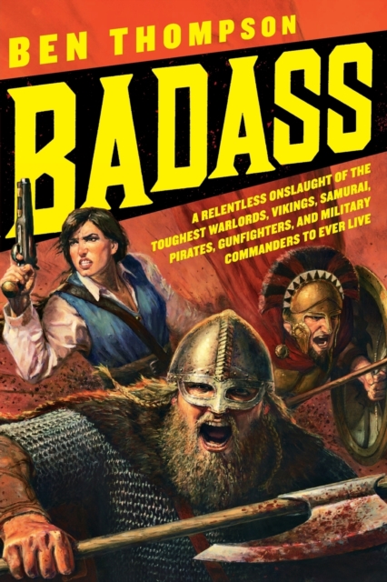 Badass : A Relentless Onslaught of the Toughest Warlords, Vikings, Samurai, Pirates, Gunfighters, and Military Commanders to Ever Live, Paperback / softback Book