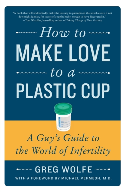 How to Make Love to a Plastic Cup : A Guy's Guide to the World of Infertility, Paperback / softback Book