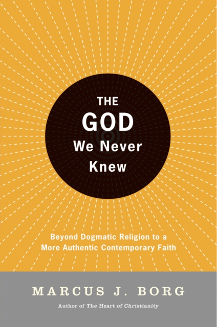 The God We Never Knew : Beyond Dogmatic Religion To A More Authenthic Contemporary Faith, EPUB eBook