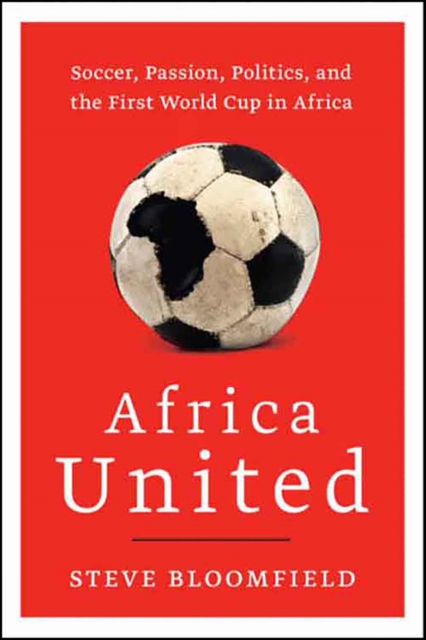 Africa United : Soccer, Passion, Politics, and the First World Cup in Africa, EPUB eBook