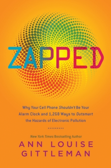 Zapped : Why Your Cell Phone Shouldn't Be Your Alarm Clock and 1,268 Ways to Outsmart the Hazards of Electronic Pollution, EPUB eBook