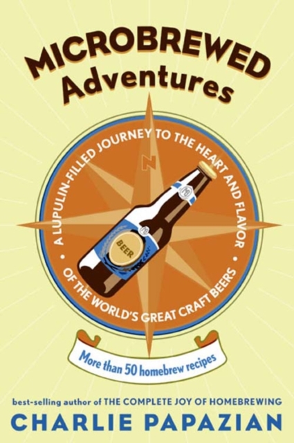 Microbrewed Adventures : A Lupulin Filled Journey to the Heart and Flavor of the World's Great Craft Beers, EPUB eBook