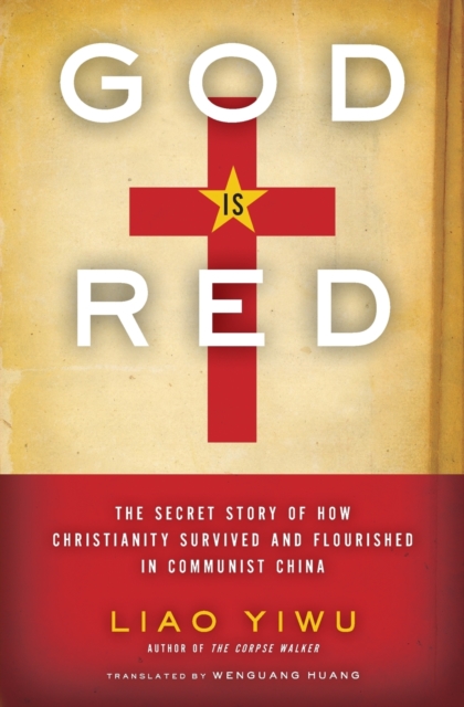 God Is Red : The Secret Story of How Christianity Survived and Flourished in Communist China, Paperback / softback Book