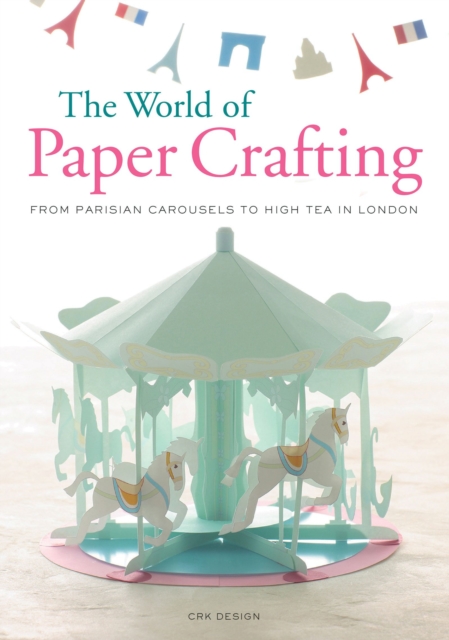 The World of Paper Crafting : From Parisian Carousels to High Tea in London, Paperback Book