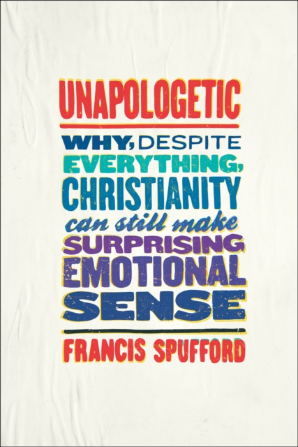 Unapologetic : Why, Despite Everything, Christianity Can Still Make Surprising Emotional Sense, EPUB eBook