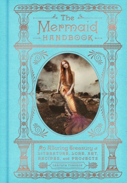 The Mermaid Handbook : An Alluring Treasury of Literature, Lore, Art, Recipes, and Projects, Hardback Book