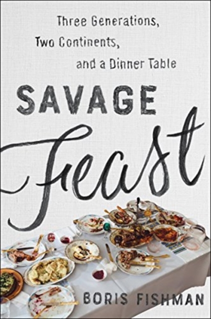 Savage Feast : Three Generations, Two Continents, and a Dinner Table (a Memoir with Recipes), Hardback Book