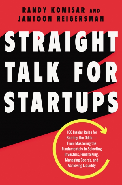 Straight Talk for Startups : 100 Insider Rules for Beating the Odds--From Mastering the Fundamentals to Selecting Investors, Fundraising, Managing Boards, and Achieving Liquidity, EPUB eBook