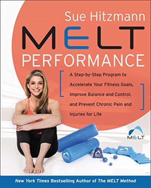 MELT Performance : A Step-by-Step Program to Accelerate Your Fitness Goals, Improve Balance and Control, and Prevent Chronic Pain and Injuries for Life, Hardback Book