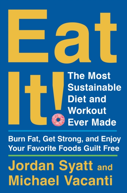 Eat It! : The Most Sustainable Diet and Workout Ever Made: Burn Fat, Get Strong, and Enjoy Your Favorite Foods Guilt Free, EPUB eBook