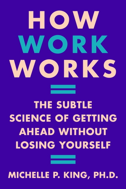 How Work Works : The Subtle Science of Getting Ahead Without Losing Yourself, EPUB eBook