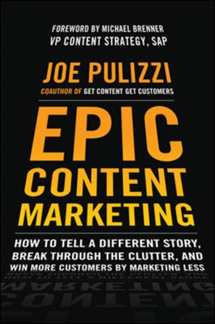 Epic Content Marketing: How to Tell a Different Story, Break through the Clutter, and Win More Customers by Marketing Less, Hardback Book
