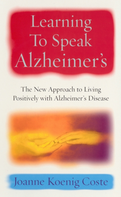 Learning To Speak Alzheimers : The new approach to living positively with Alzheimers Disease, Paperback / softback Book