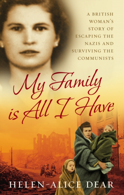 My Family Is All I Have : A British woman's story of escaping the Nazis and surviving the Communists, Paperback / softback Book