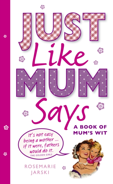 Just Like Mum Says : A Book of Mum's Wit, Hardback Book