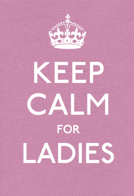 Keep Calm for Ladies : Good Advice for Hard Times, Hardback Book