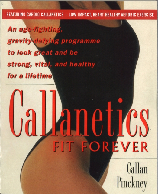 Callanetics Fit Forever : An Age-fighting, Gravity-Defying Programme to Look Great and be Strong, Vital, and Healthy for a Lifetime, Paperback / softback Book