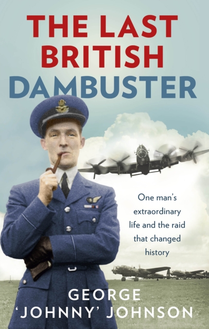 The Last British Dambuster : One man's extraordinary life and the raid that changed history, Paperback / softback Book