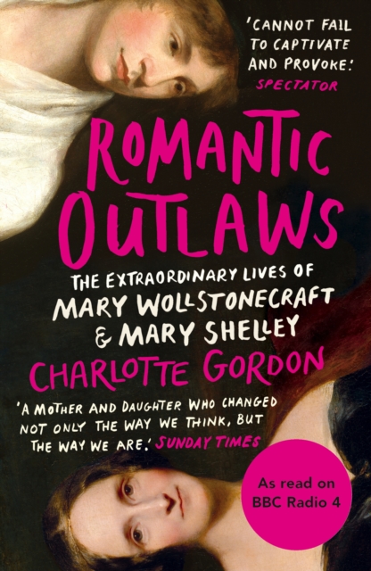 Romantic Outlaws : The Extraordinary Lives of Mary Wollstonecraft and Mary Shelley, Paperback / softback Book
