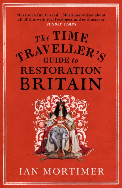 The Time Traveller's Guide to Restoration Britain : Life in the Age of Samuel Pepys, Isaac Newton and The Great Fire of London, Paperback / softback Book
