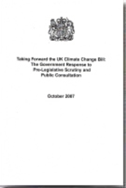 Taking Forward the UK Climate Change Bill : The Government Response to Pre-legislative Scrutiny and Public Consultation, Paperback Book