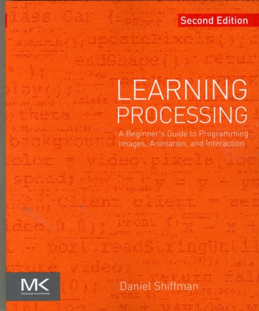 Learning Processing : A Beginner's Guide to Programming Images, Animation, and Interaction, Paperback / softback Book