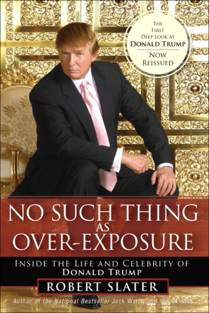 No Such Thing as Over-Exposure : Inside the Life and Celebrity of Donald Trump, Paperback / softback Book