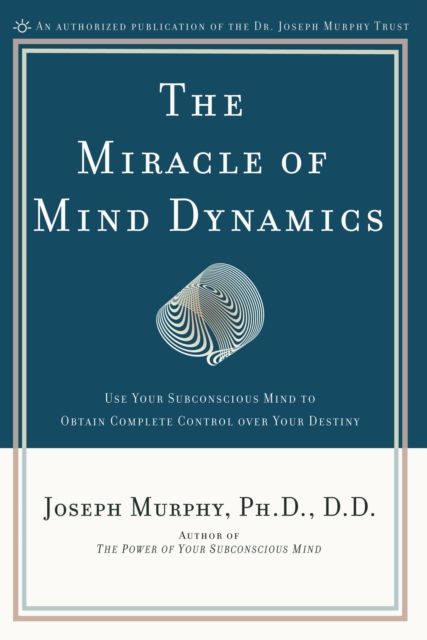 Miracle of Mind Dynamics : Use Your Subconscious Mind to Obtain Complete Control Over Your Destiny, Paperback / softback Book