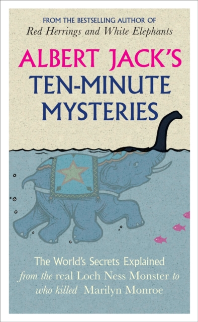 Albert Jack's Ten-minute Mysteries : The World's Secrets Explained, from the Real Loch Ness Monster to Who Killed Marilyn Monroe, EPUB eBook