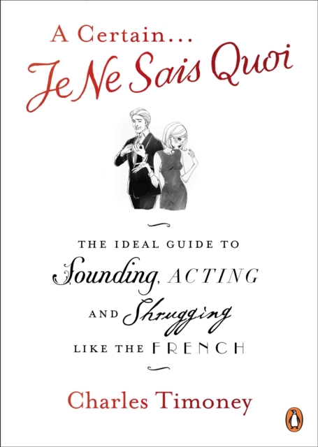 A Certain Je Ne Sais Quoi : The Ideal Guide to Sounding, Acting and Shrugging Like the French, EPUB eBook