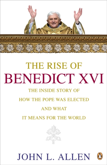 The Rise of Benedict XVI : The Inside story of How the Pope Was Elected and What it Means for the World, EPUB eBook