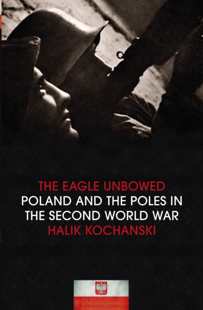 The Eagle Unbowed : Poland and the Poles in the Second World War, EPUB eBook