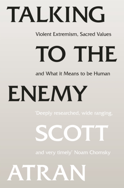 Talking to the Enemy : Violent Extremism, Sacred Values, and What it Means to Be Human, EPUB eBook