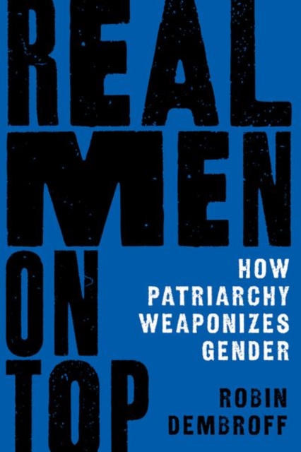 Real Men on Top : How Patriarchy Weaponizes Gender, Hardback Book