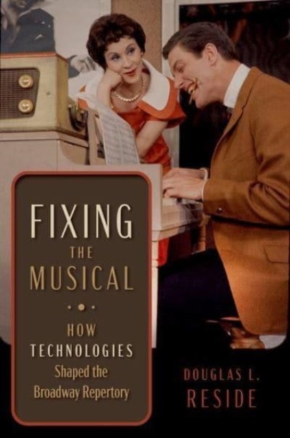 Fixing the Musical : How Technologies Shaped the Broadway Repertory, Hardback Book