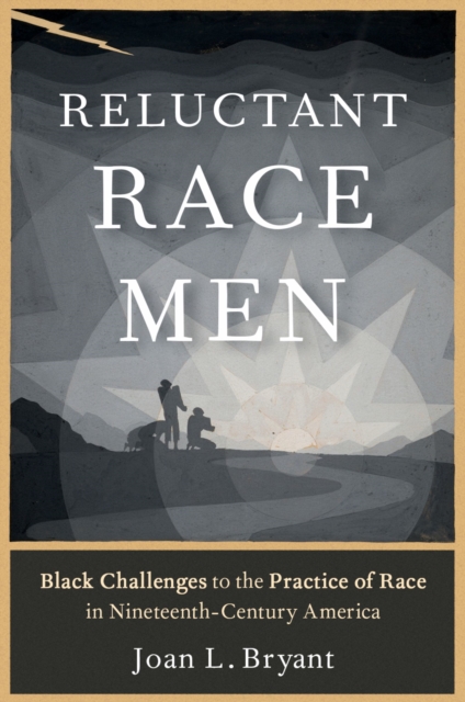 Reluctant Race Men : Black Challenges to the Practice of Race in Nineteenth-Century America, EPUB eBook