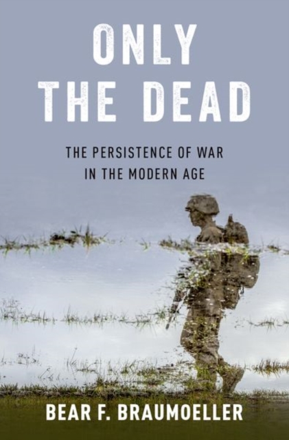 Only the Dead : The Persistence of War in the Modern Age, Hardback Book