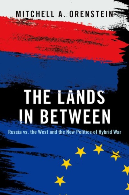 The Lands in Between : Russia vs. the West and the New Politics of Hybrid War, Hardback Book