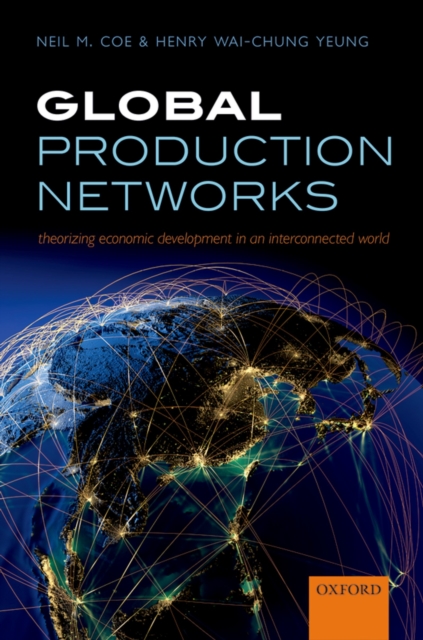 Global Production Networks : Theorizing Economic Development in an Interconnected World, PDF eBook