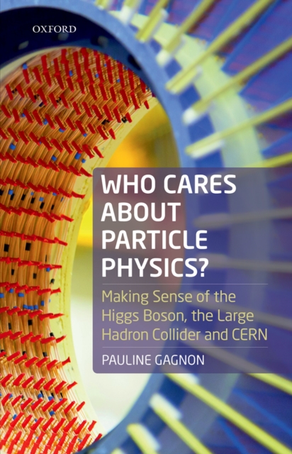 Who Cares about Particle Physics? : Making Sense of the Higgs Boson, the Large Hadron Collider and CERN, EPUB eBook