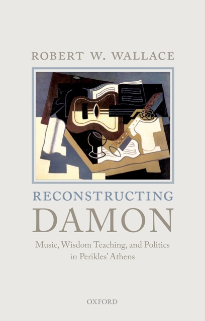 Reconstructing Damon : Music, Wisdom Teaching, and Politics in Perikles' Athens, PDF eBook